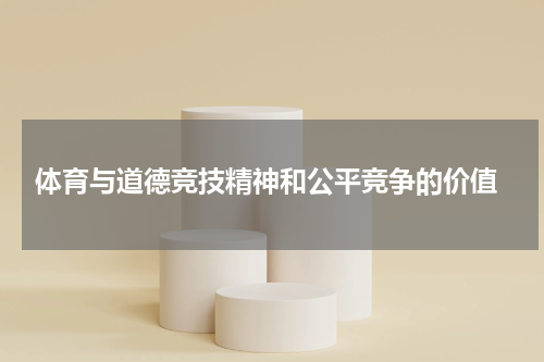  体育与道德竞技精神和公平竞争的价值