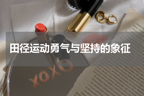  田径运动勇气与坚持的象征