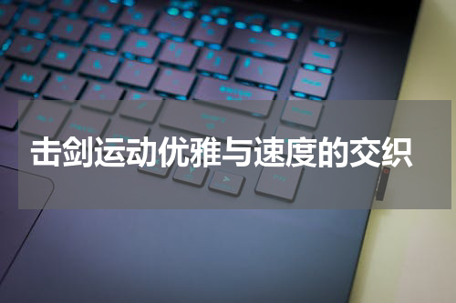  击剑运动优雅与速度的交织