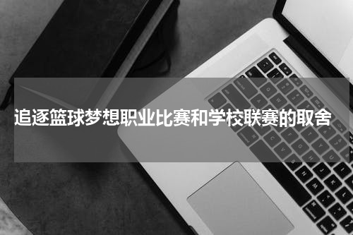  追逐篮球梦想职业比赛和学校联赛的取舍