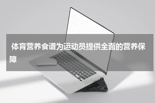  体育营养食谱为运动员提供全面的营养保障