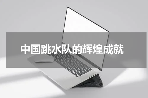  中国跳水队的辉煌成就