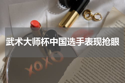 武术大师杯中国选手表现抢眼