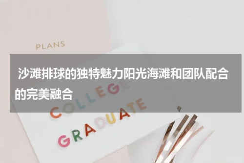  沙滩排球的独特魅力阳光海滩和团队配合的完美融合
