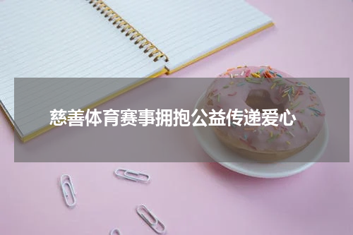  慈善体育赛事拥抱公益传递爱心