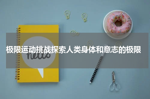  极限运动挑战探索人类身体和意志的极限