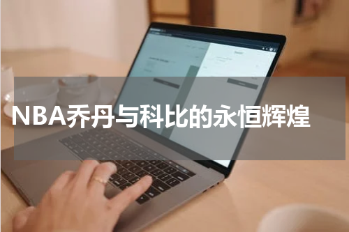  NBA乔丹与科比的永恒辉煌