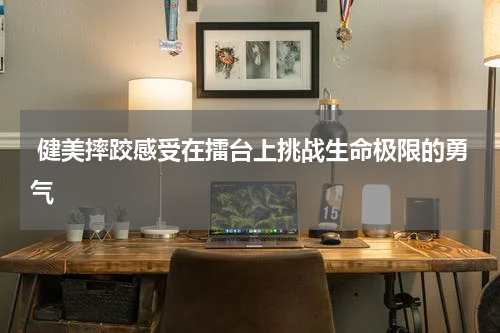  健美摔跤感受在擂台上挑战生命极限的勇气