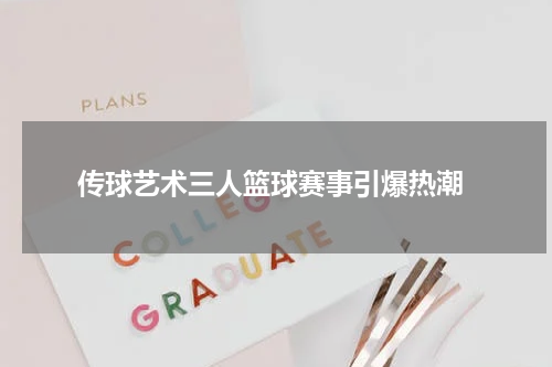  传球艺术三人篮球赛事引爆热潮