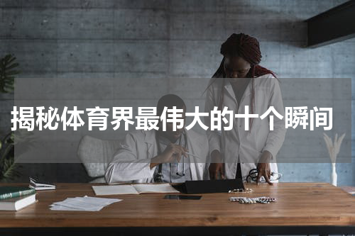  揭秘体育界最伟大的十个瞬间