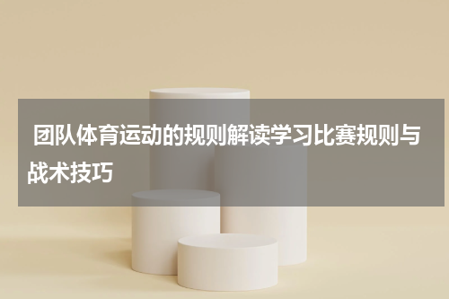  团队体育运动的规则解读学习比赛规则与战术技巧