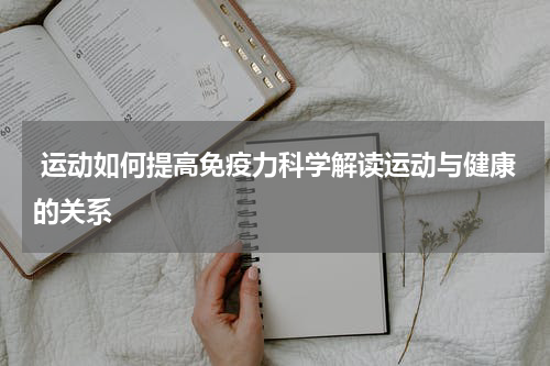  运动如何提高免疫力科学解读运动与健康的关系