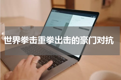  世界拳击重拳出击的豪门对抗