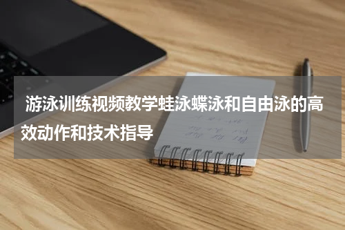  游泳训练视频教学蛙泳蝶泳和自由泳的高效动作和技术指导