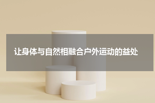  让身体与自然相融合户外运动的益处