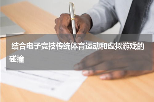  结合电子竞技传统体育运动和虚拟游戏的碰撞