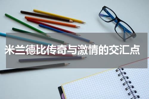  米兰德比传奇与激情的交汇点