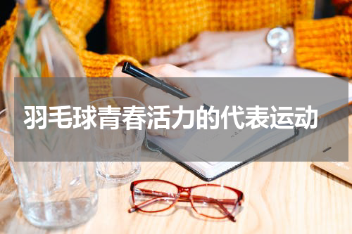  羽毛球青春活力的代表运动
