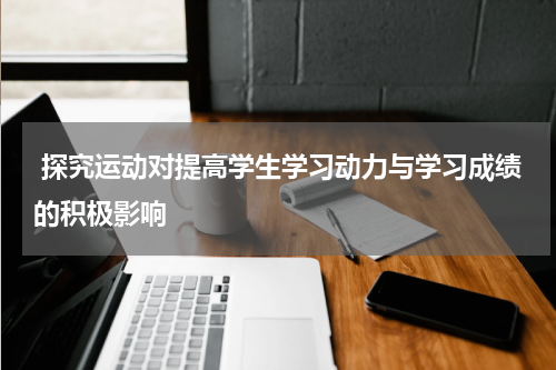  探究运动对提高学生学习动力与学习成绩的积极影响