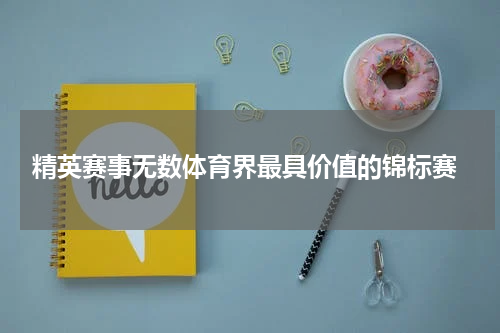  精英赛事无数体育界最具价值的锦标赛