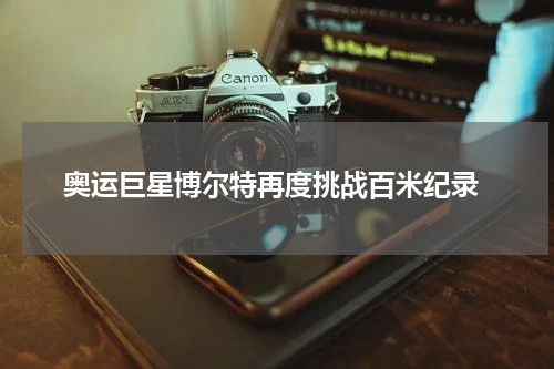  奥运巨星博尔特再度挑战百米纪录