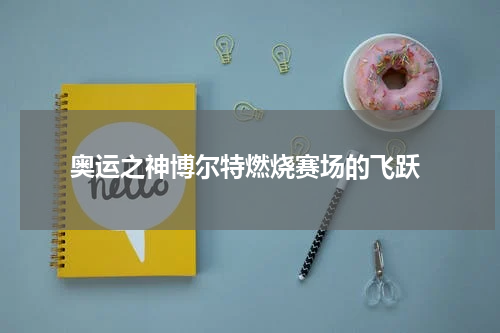  奥运之神博尔特燃烧赛场的飞跃