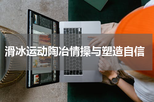  滑冰运动陶冶情操与塑造自信