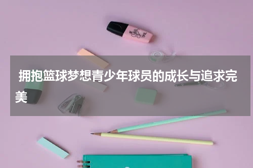  拥抱篮球梦想青少年球员的成长与追求完美