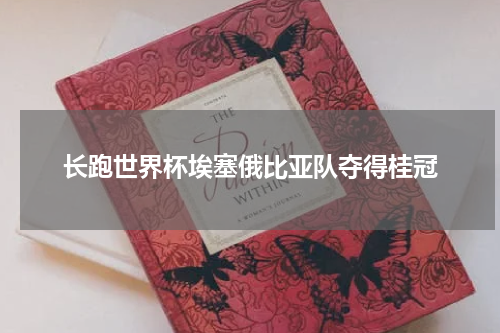 长跑世界杯埃塞俄比亚队夺得桂冠