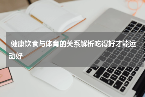  健康饮食与体育的关系解析吃得好才能运动好