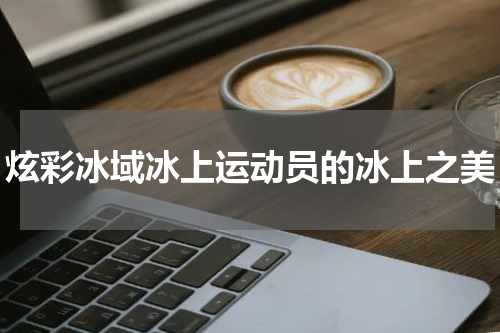 炫彩冰域冰上运动员的冰上之美