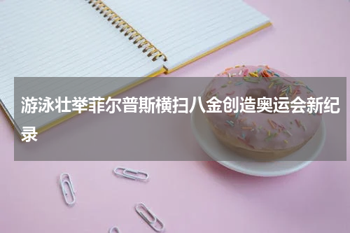 游泳壮举菲尔普斯横扫八金创造奥运会新纪录