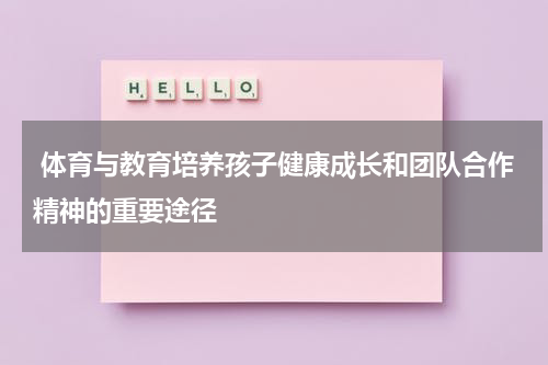  体育与教育培养孩子健康成长和团队合作精神的重要途径