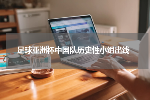  足球亚洲杯中国队历史性小组出线