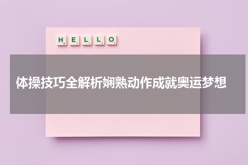 体操技巧全解析娴熟动作成就奥运梦想