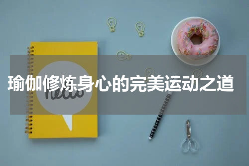  瑜伽修炼身心的完美运动之道