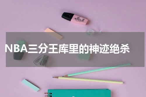  NBA三分王库里的神迹绝杀