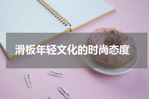  滑板年轻文化的时尚态度