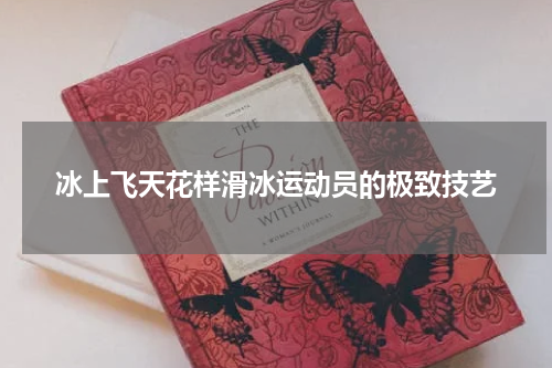 冰上飞天花样滑冰运动员的极致技艺