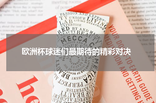  欧洲杯球迷们最期待的精彩对决