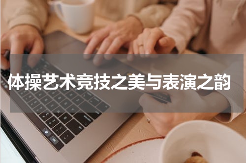  体操艺术竞技之美与表演之韵