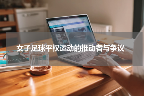  女子足球平权运动的推动者与争议