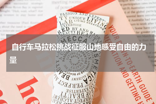  自行车马拉松挑战征服山地感受自由的力量