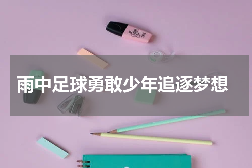  雨中足球勇敢少年追逐梦想