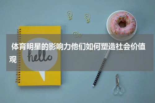  体育明星的影响力他们如何塑造社会价值观