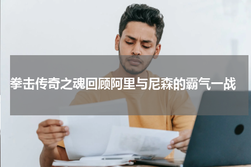  拳击传奇之魂回顾阿里与尼森的霸气一战