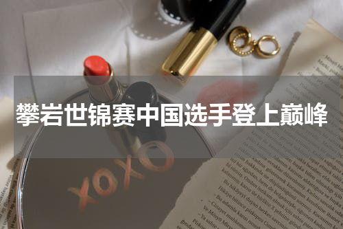 攀岩世锦赛中国选手登上巅峰