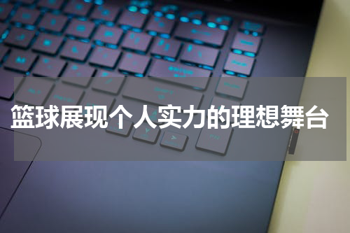  篮球展现个人实力的理想舞台