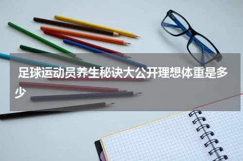  足球运动员养生秘诀大公开理想体重是多少