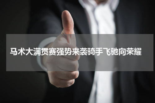 马术大满贯赛强势来袭骑手飞驰向荣耀